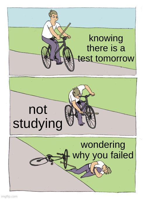 studying | knowing there is a test tomorrow; not studying; wondering why you failed | image tagged in memes,bike fall | made w/ Imgflip meme maker