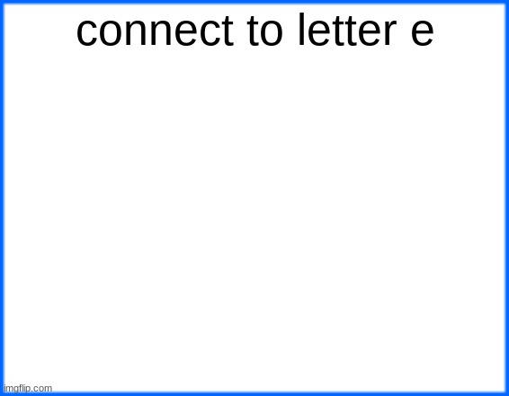 blue box | connect to letter e | image tagged in blue box | made w/ Imgflip meme maker