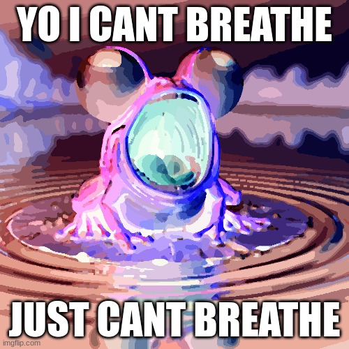 Frogee | YO I CANT BREATHE; JUST CANT BREATHE | image tagged in frog | made w/ Imgflip meme maker
