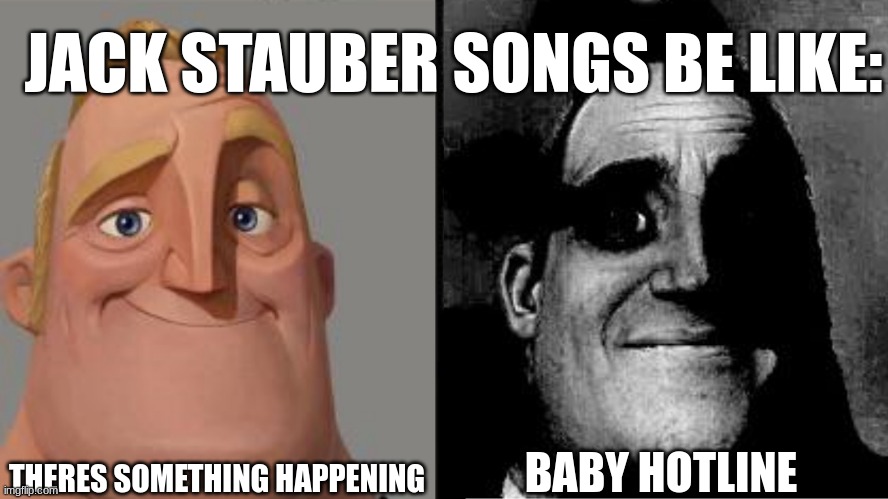 Jack Stauber songs be like | JACK STAUBER SONGS BE LIKE:; THERES SOMETHING HAPPENING; BABY HOTLINE | image tagged in traumatized mr incredible | made w/ Imgflip meme maker