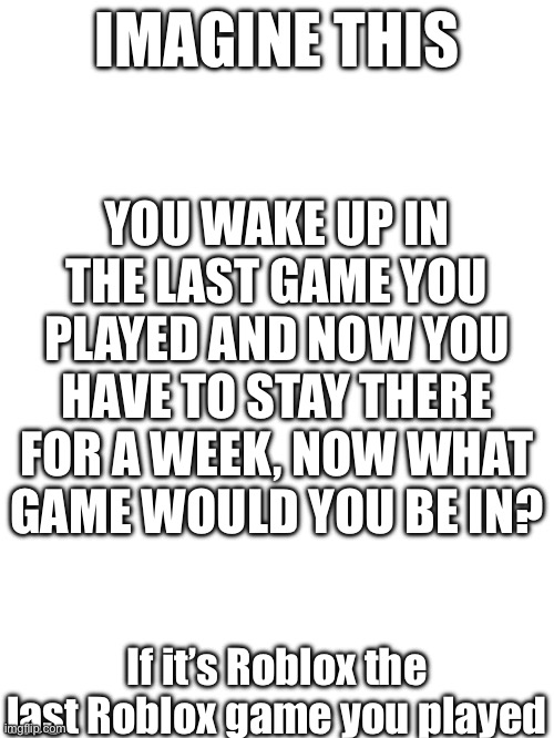 Well I might be cooked | IMAGINE THIS; YOU WAKE UP IN THE LAST GAME YOU PLAYED AND NOW YOU HAVE TO STAY THERE FOR A WEEK, NOW WHAT GAME WOULD YOU BE IN? If it’s Roblox the last Roblox game you played | image tagged in games | made w/ Imgflip meme maker