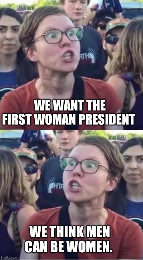 Angry Liberal Hypocrite | WE WANT THE FIRST WOMAN PRESIDENT; WE THINK MEN CAN BE WOMEN. | image tagged in angry liberal hypocrite,kamala harris,democrats | made w/ Imgflip meme maker