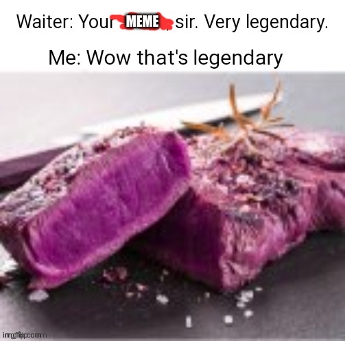 Legendary steak meme | MEME | image tagged in legendary steak meme | made w/ Imgflip meme maker