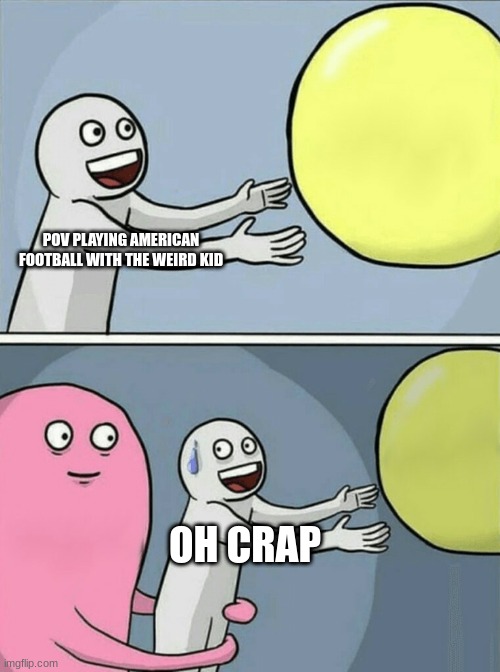 american football | POV PLAYING AMERICAN FOOTBALL WITH THE WEIRD KID; OH CRAP | image tagged in memes,football | made w/ Imgflip meme maker