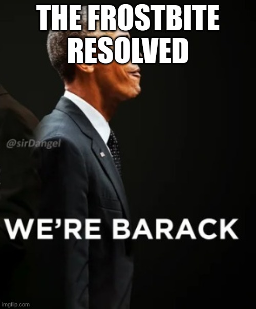 We're Barack | THE FROSTBITE RESOLVED | image tagged in we're barack | made w/ Imgflip meme maker