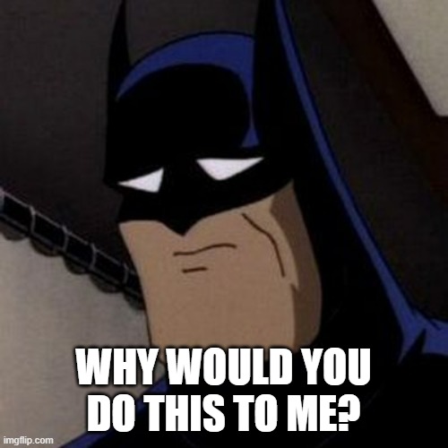 Sad Batman | WHY WOULD YOU DO THIS TO ME? | image tagged in sad batman | made w/ Imgflip meme maker