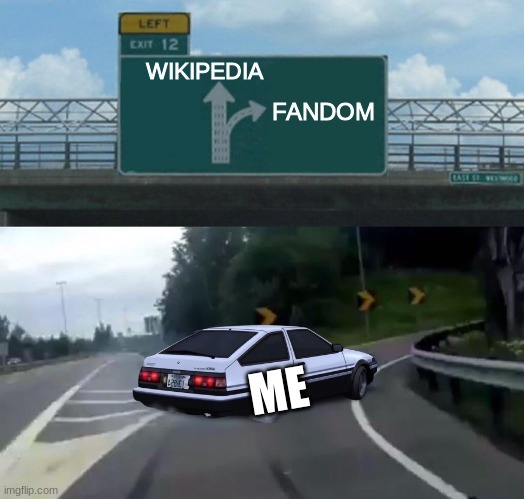 lol | FANDOM; WIKIPEDIA; ME | image tagged in left exit 12 off ramp,wikipedia,fandom,fandom instead of wikipedia,relatable,just a random tag to get 6 tags filled up | made w/ Imgflip meme maker