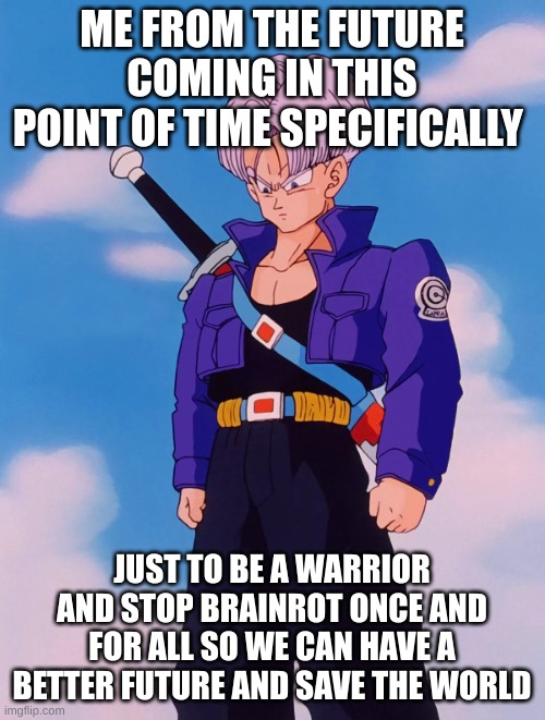 Future Trunks | Dragon Ball Wiki | Fandom | ME FROM THE FUTURE COMING IN THIS POINT OF TIME SPECIFICALLY JUST TO BE A WARRIOR AND STOP BRAINROT ONCE AND FOR ALL SO WE CAN HAVE A BETTER | image tagged in future trunks dragon ball wiki fandom | made w/ Imgflip meme maker