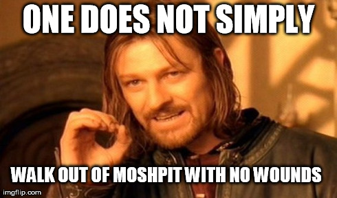 One Does Not Simply | ONE DOES NOT SIMPLY WALK OUT OF MOSHPIT WITH NO WOUNDS | image tagged in memes,one does not simply | made w/ Imgflip meme maker