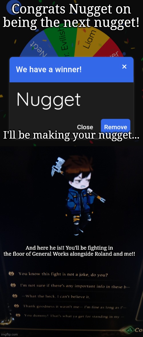 Congrats Nugget on being the next nugget! I'll be making your nugget... And here he is!! You'll be fighting in the floor of General Works alongside Roland and me!! | made w/ Imgflip meme maker