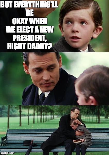 Politicians Are a Buncha Crooks | BUT EVERYTHING'LL BE OKAY WHEN WE ELECT A NEW PRESIDENT, RIGHT DADDY? | image tagged in memes,finding neverland,politics,democrats,republicans,obama | made w/ Imgflip meme maker