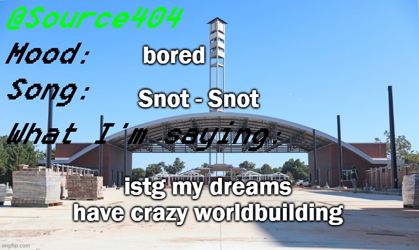 Source's Temp | bored; Snot - Snot; istg my dreams have crazy worldbuilding | image tagged in source's temp | made w/ Imgflip meme maker