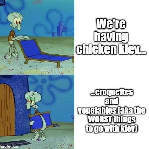 You wouldn't understand | We're having chicken kiev... ...croquettes and vegetables (aka the WORST things to go with kiev) | image tagged in squidward chair | made w/ Imgflip meme maker