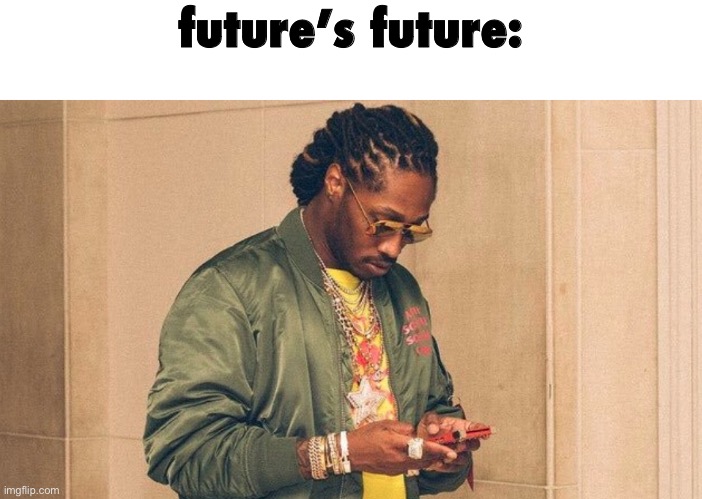 . | future’s future: | image tagged in future | made w/ Imgflip meme maker