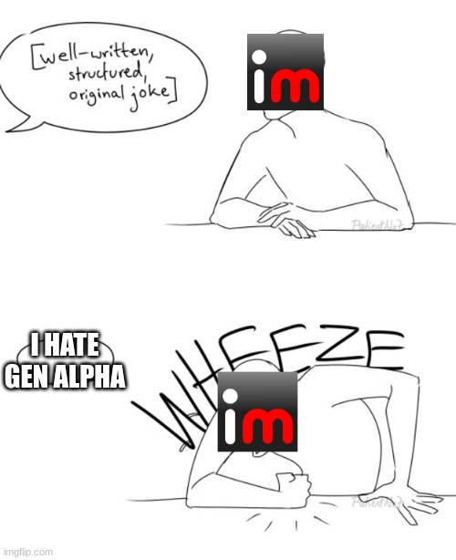 If you're the person who just pumps out stupid "I hate gen alpha memes," I hate to break it to you, but your not funny. | I HATE GEN ALPHA | image tagged in wheeze,gen alpha,imgflip,imgflip users | made w/ Imgflip meme maker