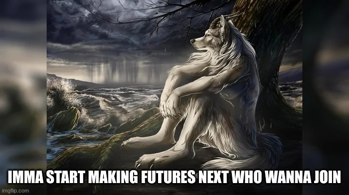 Sigma Wolf | IMMA START MAKING FUTURES NEXT WHO WANNA JOIN | image tagged in sigma wolf | made w/ Imgflip meme maker