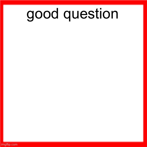 another trend | good question | image tagged in red box | made w/ Imgflip meme maker