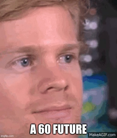 Blinking white guy | A 60 FUTURE | image tagged in blinking white guy | made w/ Imgflip meme maker