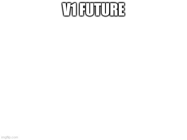 V1 FUTURE | made w/ Imgflip meme maker