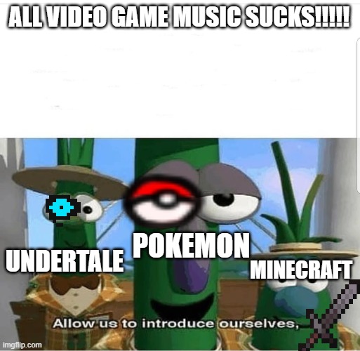 Straight Bangers | ALL VIDEO GAME MUSIC SUCKS!!!!! POKEMON; UNDERTALE; MINECRAFT | image tagged in allow us to introduce ourselves,music,minecraft,undertale,pokemon,c418 | made w/ Imgflip meme maker