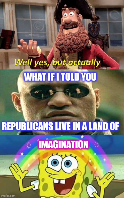 WHAT IF I TOLD YOU REPUBLICANS LIVE IN A LAND OF IMAGINATION | image tagged in well yes but actually no,black background,spongebob imagination | made w/ Imgflip meme maker