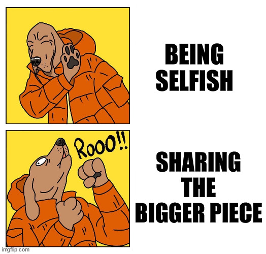 drake dog | BEING SELFISH SHARING THE BIGGER PIECE | image tagged in drake dog | made w/ Imgflip meme maker