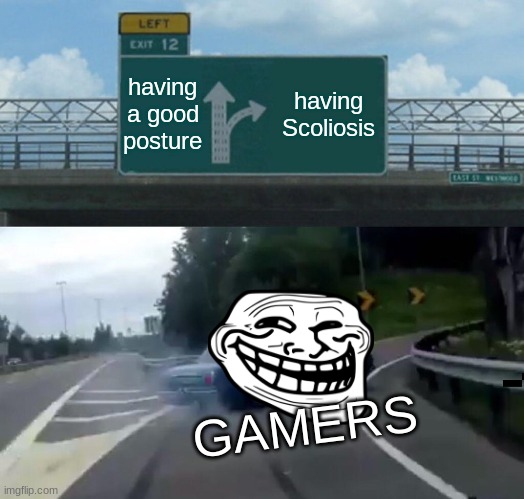 Left Exit 12 Off Ramp Meme | having a good posture; having Scoliosis; GAMERS | image tagged in memes,left exit 12 off ramp | made w/ Imgflip meme maker