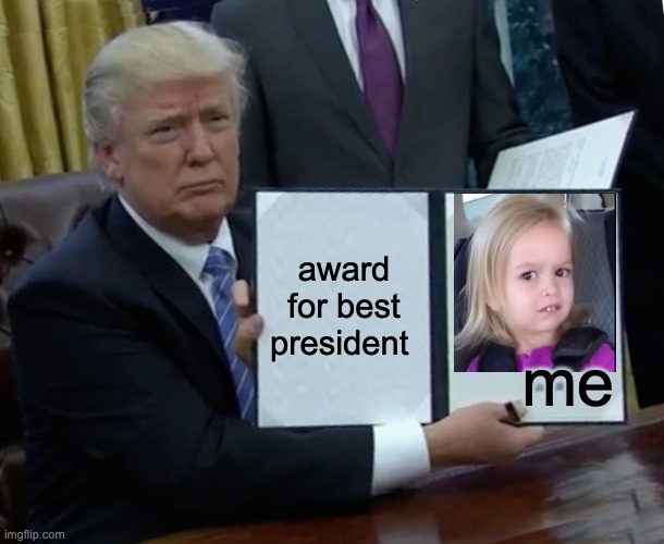 Trump Bill Signing Meme | award for best president; me | image tagged in memes,trump bill signing | made w/ Imgflip meme maker