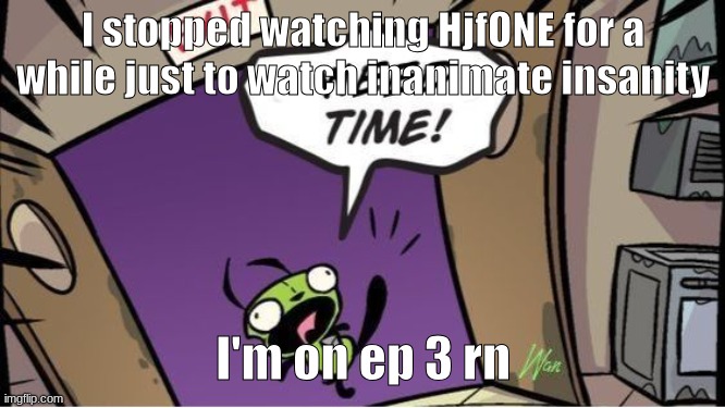 weed time | I stopped watching HjfONE for a while just to watch inanimate insanity; I'm on ep 3 rn | image tagged in weed time | made w/ Imgflip meme maker