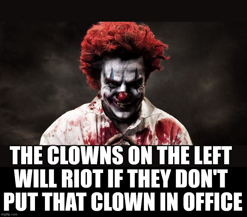 scary clown | THE CLOWNS ON THE LEFT 
WILL RIOT IF THEY DON'T 
PUT THAT CLOWN IN OFFICE | image tagged in scary clown | made w/ Imgflip meme maker