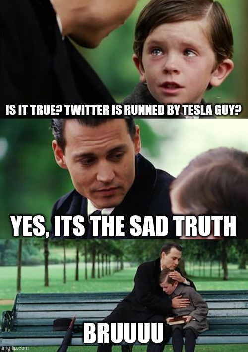 Finding Neverland | IS IT TRUE? TWITTER IS RUNNED BY TESLA GUY? YES, ITS THE SAD TRUTH; BRUUUU | image tagged in memes,finding neverland | made w/ Imgflip meme maker