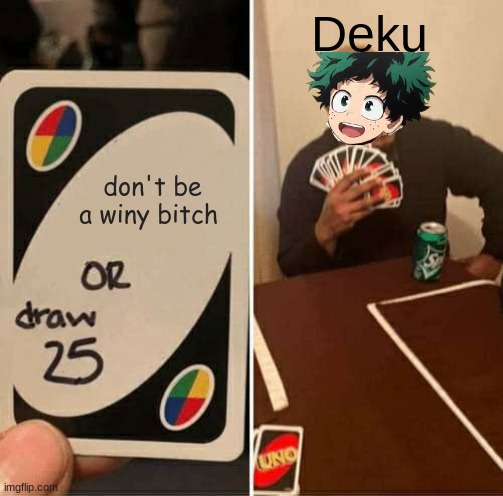 UNO Draw 25 Cards Meme | Deku; don't be a winy bitch | image tagged in memes,uno draw 25 cards | made w/ Imgflip meme maker