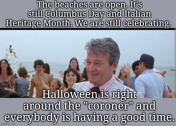 Columbus Day | The beaches are open. It's still Columbus Day and Italian Heritage Month. We are still celebrating. Halloween is right around the "coroner" and everybody is having a good time. | image tagged in columbus day memes,jaws memes,italian heritage month memes,mayor from jaws memes,google images,memes | made w/ Imgflip meme maker