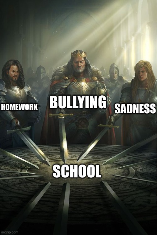 Knights of the Round Table | BULLYING; HOMEWORK; SADNESS; SCHOOL | image tagged in knights of the round table | made w/ Imgflip meme maker