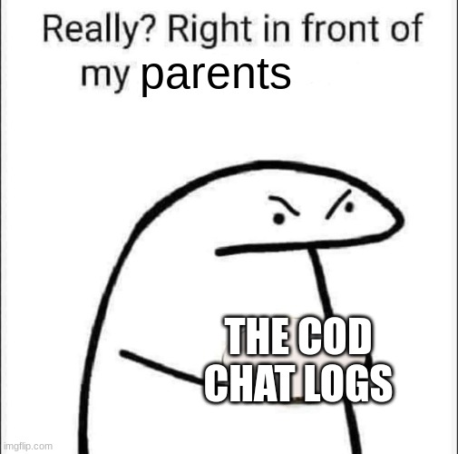 Really? Right in front of my pancit? | parents; THE COD CHAT LOGS | image tagged in really right in front of my pancit | made w/ Imgflip meme maker