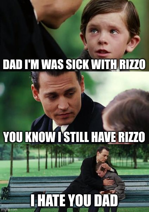 when you sick with rizzo | DAD I'M WAS SICK WITH RIZZO; YOU KNOW I STILL HAVE RIZZO; I HATE YOU DAD | image tagged in memes,finding neverland | made w/ Imgflip meme maker