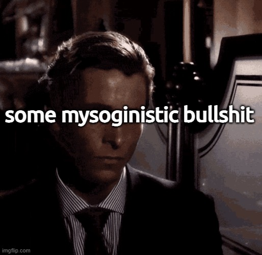 Patrick Bateman sad | some mysoginistic bullshit | image tagged in patrick bateman sad | made w/ Imgflip meme maker