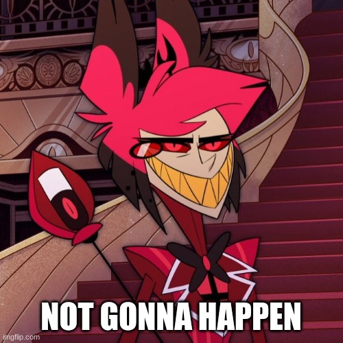 Not gonna happen Alastor | NOT GONNA HAPPEN | image tagged in not gonna happen alastor | made w/ Imgflip meme maker