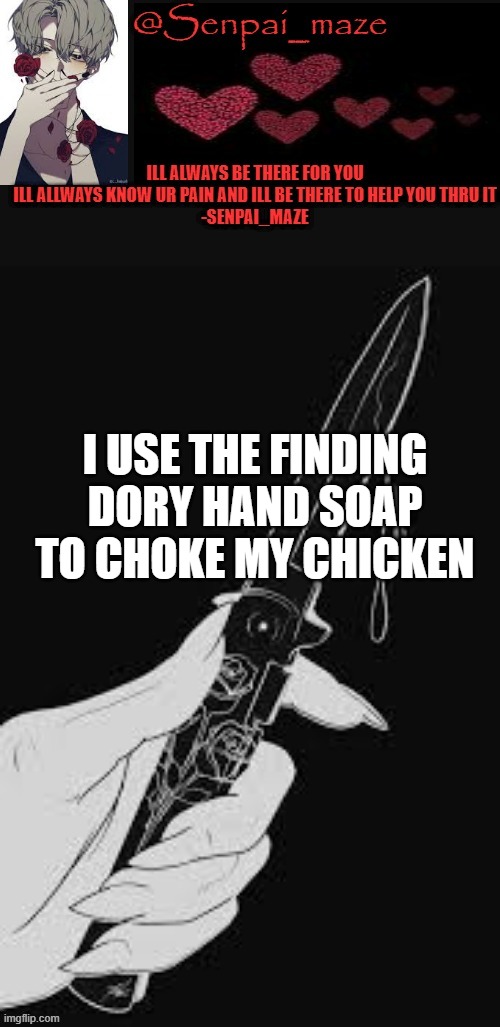 mazes | I USE THE FINDING DORY HAND SOAP TO CHOKE MY CHICKEN | image tagged in mazes | made w/ Imgflip meme maker