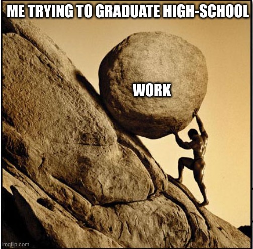 work | ME TRYING TO GRADUATE HIGH-SCHOOL; WORK | image tagged in highschool | made w/ Imgflip meme maker