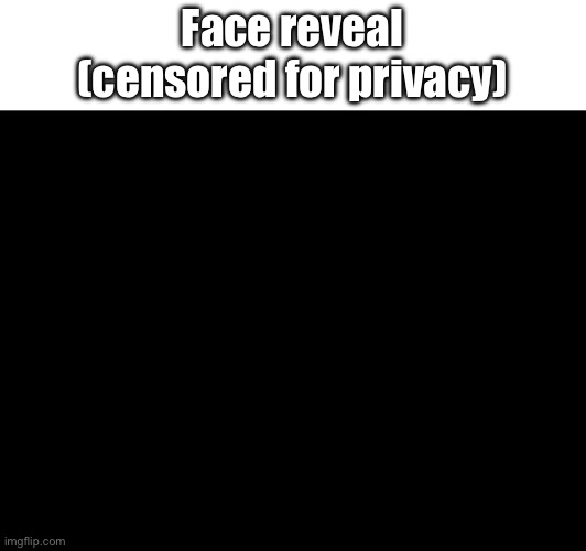 Face reveal
(censored for privacy) | made w/ Imgflip meme maker