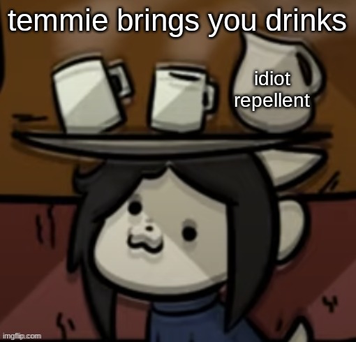 Temmie brings you drinks | temmie brings you drinks idiot repellent | image tagged in temmie brings you drinks | made w/ Imgflip meme maker