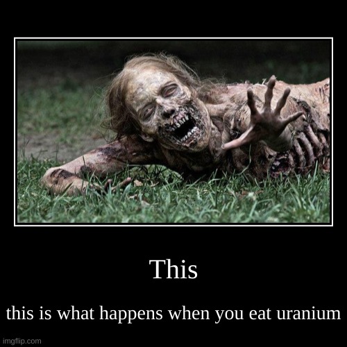 This | this is what happens when you eat uranium | image tagged in funny,demotivationals | made w/ Imgflip demotivational maker