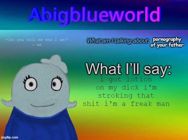 Abigblueworld announcement template | pornography of your father i got lotion on my dick i'm stroking that shit i'm a freak man | image tagged in abigblueworld announcement template | made w/ Imgflip meme maker