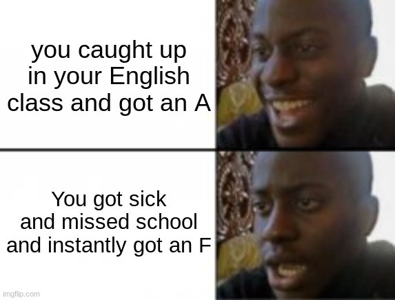 Bruh wtf. | you caught up in your English class and got an A; You got sick and missed school and instantly got an F | image tagged in happy sad,certified bruh moment | made w/ Imgflip meme maker