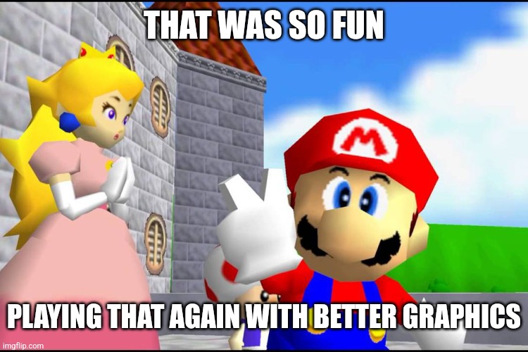 Super Mario 64 | THAT WAS SO FUN PLAYING THAT AGAIN WITH BETTER GRAPHICS | image tagged in super mario 64 | made w/ Imgflip meme maker