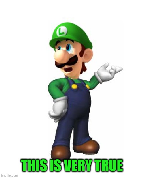 Logic Luigi | THIS IS VERY TRUE | image tagged in logic luigi | made w/ Imgflip meme maker