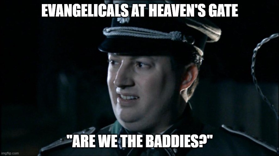 Are we the baddies? | EVANGELICALS AT HEAVEN'S GATE; "ARE WE THE BADDIES?" | image tagged in are we the baddies | made w/ Imgflip meme maker