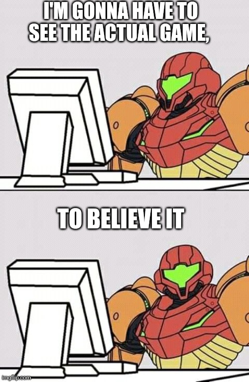 Metroid computer | TO BELIEVE IT I'M GONNA HAVE TO SEE THE ACTUAL GAME, | image tagged in metroid computer | made w/ Imgflip meme maker