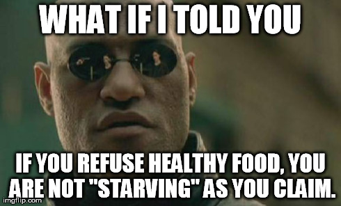 Matrix Morpheus | WHAT IF I TOLD YOU IF YOU REFUSE HEALTHY FOOD, YOU ARE NOT "STARVING" AS YOU CLAIM. | image tagged in memes,matrix morpheus,AdviceAnimals | made w/ Imgflip meme maker